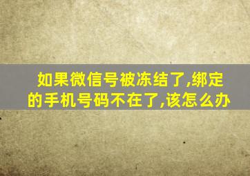 如果微信号被冻结了,绑定的手机号码不在了,该怎么办