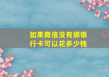 如果微信没有绑银行卡可以花多少钱