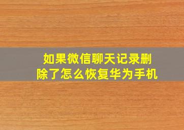 如果微信聊天记录删除了怎么恢复华为手机