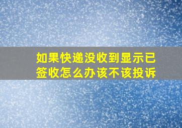 如果快递没收到显示已签收怎么办该不该投诉