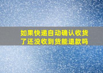 如果快递自动确认收货了还没收到货能退款吗