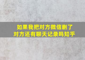 如果我把对方微信删了对方还有聊天记录吗知乎