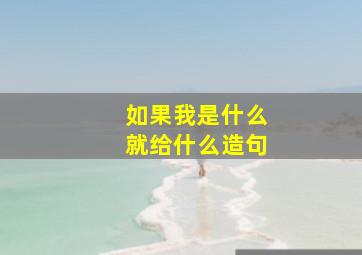 如果我是什么就给什么造句