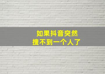 如果抖音突然搜不到一个人了