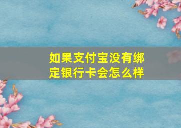 如果支付宝没有绑定银行卡会怎么样