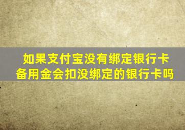 如果支付宝没有绑定银行卡备用金会扣没绑定的银行卡吗