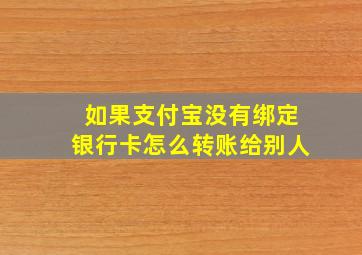 如果支付宝没有绑定银行卡怎么转账给别人