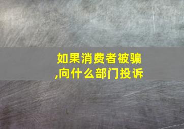 如果消费者被骗,向什么部门投诉