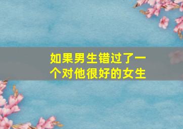 如果男生错过了一个对他很好的女生