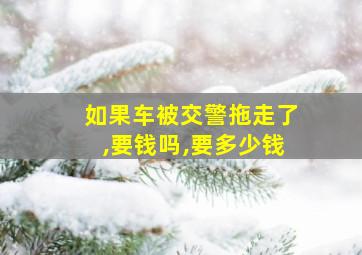 如果车被交警拖走了,要钱吗,要多少钱