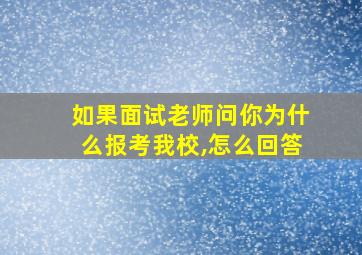 如果面试老师问你为什么报考我校,怎么回答