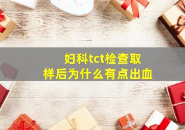 妇科tct检查取样后为什么有点出血