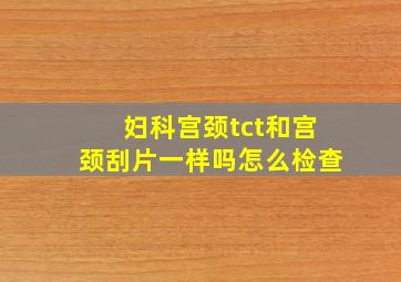 妇科宫颈tct和宫颈刮片一样吗怎么检查