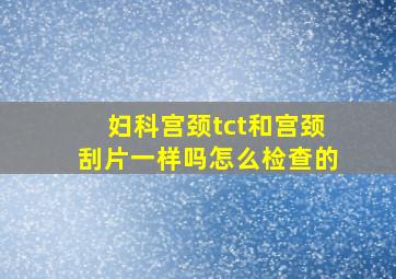 妇科宫颈tct和宫颈刮片一样吗怎么检查的