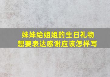 妹妹给姐姐的生日礼物想要表达感谢应该怎样写