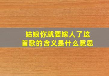 姑娘你就要嫁人了这首歌的含义是什么意思