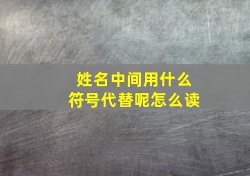 姓名中间用什么符号代替呢怎么读