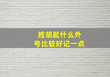 姓胡起什么外号比较好记一点