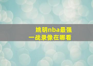 姚明nba最强一战录像在哪看