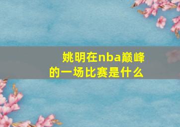 姚明在nba巅峰的一场比赛是什么