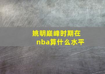 姚明巅峰时期在nba算什么水平