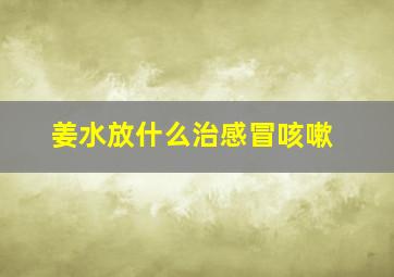 姜水放什么治感冒咳嗽