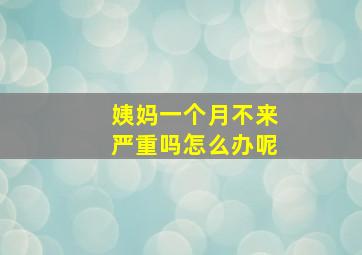 姨妈一个月不来严重吗怎么办呢