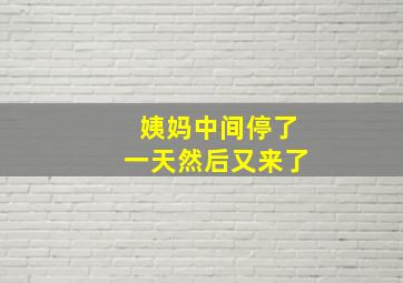 姨妈中间停了一天然后又来了