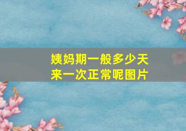 姨妈期一般多少天来一次正常呢图片