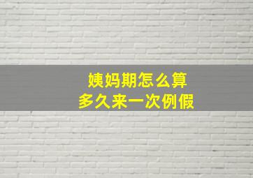 姨妈期怎么算多久来一次例假