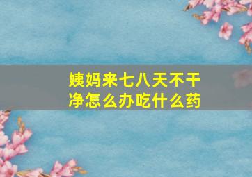 姨妈来七八天不干净怎么办吃什么药