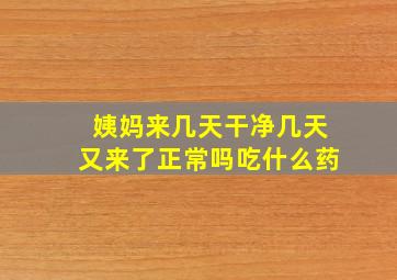 姨妈来几天干净几天又来了正常吗吃什么药