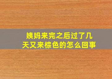 姨妈来完之后过了几天又来棕色的怎么回事