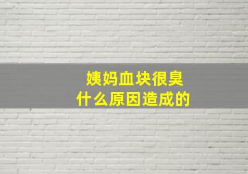 姨妈血块很臭什么原因造成的