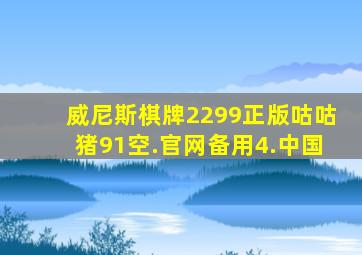 威尼斯棋牌2299正版咕咕猪91空.官网备用4.中国