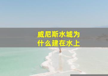 威尼斯水城为什么建在水上