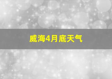 威海4月底天气