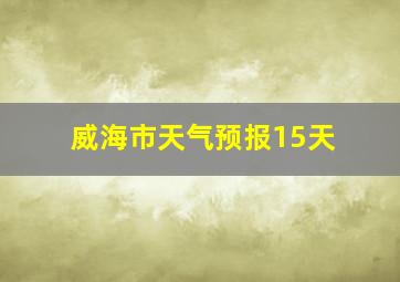 威海市天气预报15天