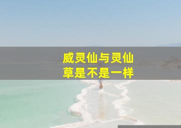 威灵仙与灵仙草是不是一样