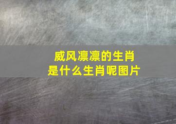 威风凛凛的生肖是什么生肖呢图片