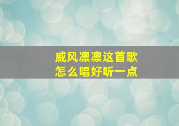 威风凛凛这首歌怎么唱好听一点