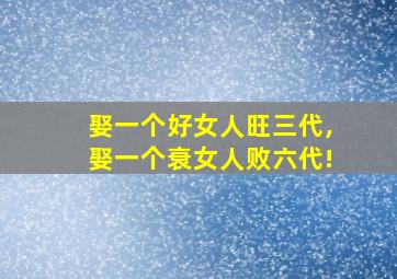 娶一个好女人旺三代,娶一个衰女人败六代!