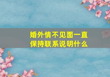 婚外情不见面一直保持联系说明什么