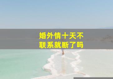 婚外情十天不联系就断了吗