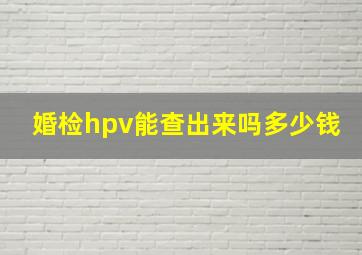 婚检hpv能查出来吗多少钱