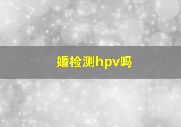 婚检测hpv吗