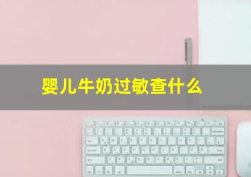 婴儿牛奶过敏查什么