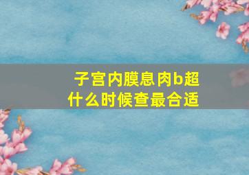 子宫内膜息肉b超什么时候查最合适