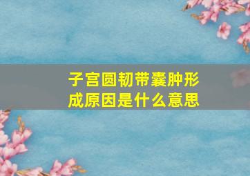 子宫圆韧带囊肿形成原因是什么意思