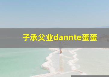 子承父业dannte蛋蛋